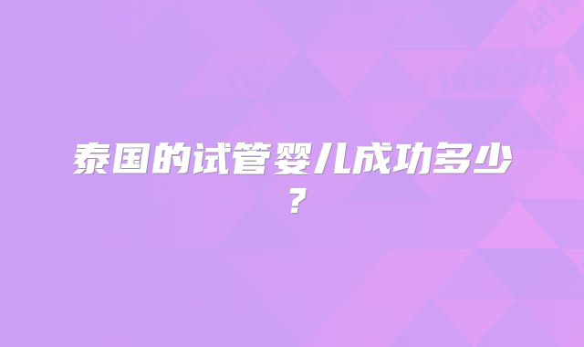 泰国的试管婴儿成功多少?