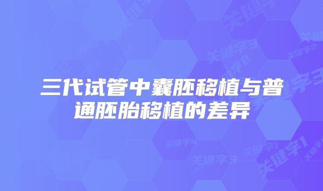 三代试管中囊胚移植与普通胚胎移植的差异