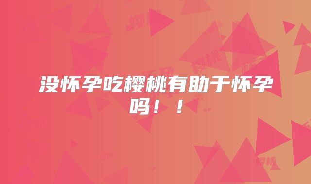 没怀孕吃樱桃有助于怀孕吗！！