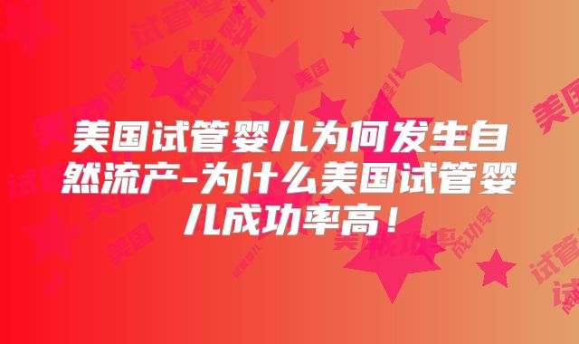美国试管婴儿为何发生自然流产-为什么美国试管婴儿成功率高！