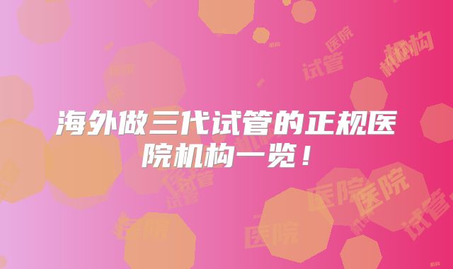 海外做三代试管的正规医院机构一览！