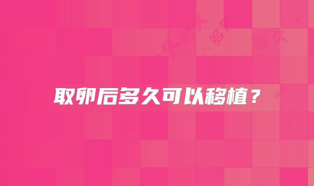 取卵后多久可以移植？