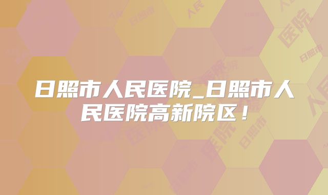 日照市人民医院_日照市人民医院高新院区!