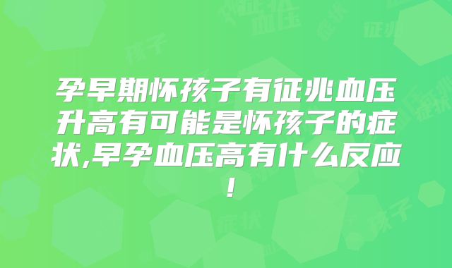 孕早期怀孩子有征兆血压升高有可能是怀孩子的症状,早孕血压高有什么反应！
