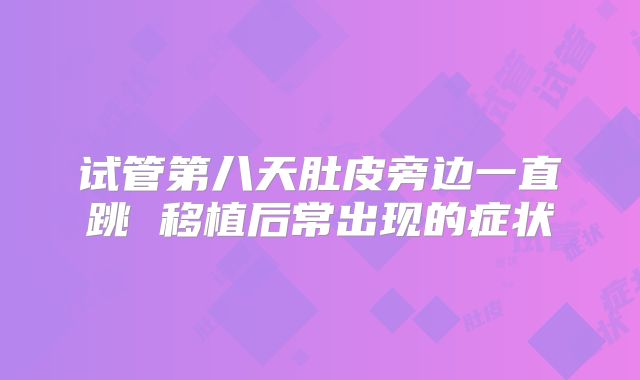 试管第八天肚皮旁边一直跳 移植后常出现的症状