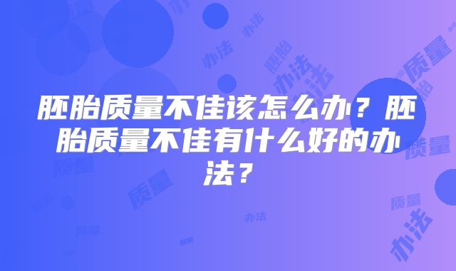 胚胎质量不佳该怎么办？胚胎质量不佳有什么好的办法？
