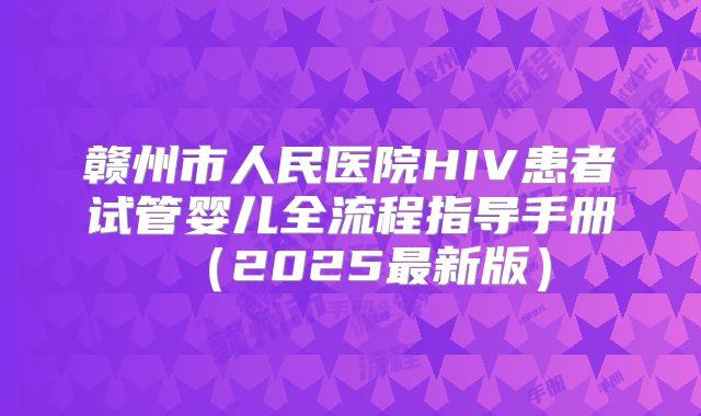 赣州市人民医院HIV患者试管婴儿全流程指导手册(2025最新版)