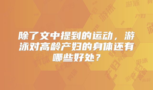 除了文中提到的运动，游泳对高龄产妇的身体还有哪些好处？