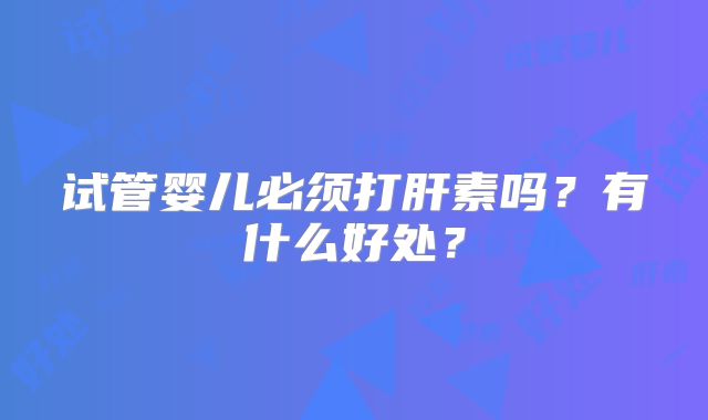 试管婴儿必须打肝素吗？有什么好处？
