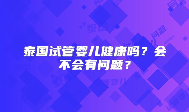 泰国试管婴儿健康吗？会不会有问题？