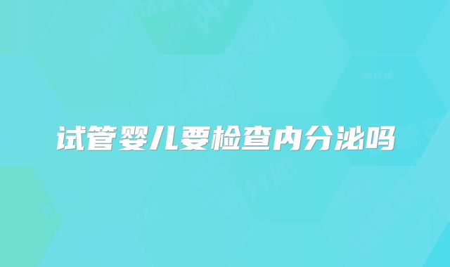 试管婴儿要检查内分泌吗