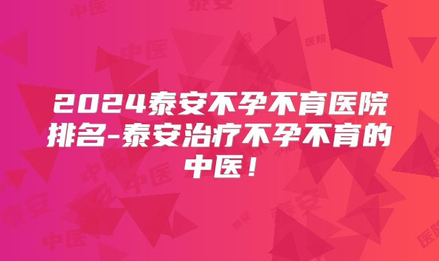 2024泰安不孕不育医院排名-泰安治疗不孕不育的中医！