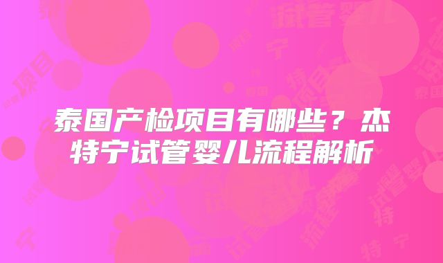泰国产检项目有哪些？杰特宁试管婴儿流程解析