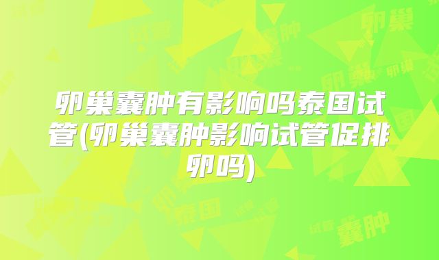 卵巢囊肿有影响吗泰国试管(卵巢囊肿影响试管促排卵吗)
