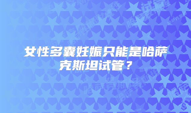 女性多囊妊娠只能是哈萨克斯坦试管？