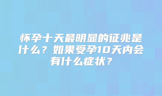 怀孕十天最明显的征兆是什么?如果受孕10天内会有什么症状?