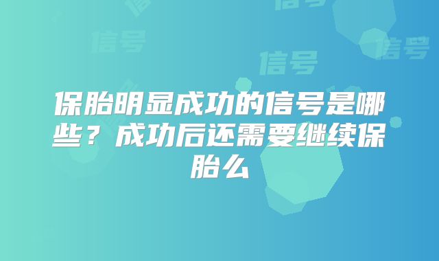 保胎明显成功的信号是哪些？成功后还需要继续保胎么