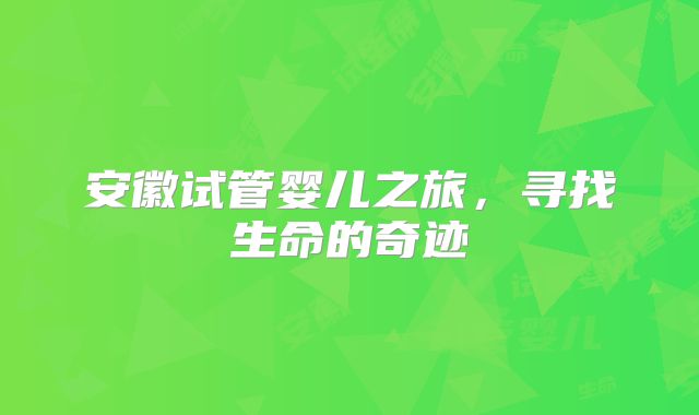 安徽试管婴儿之旅，寻找生命的奇迹