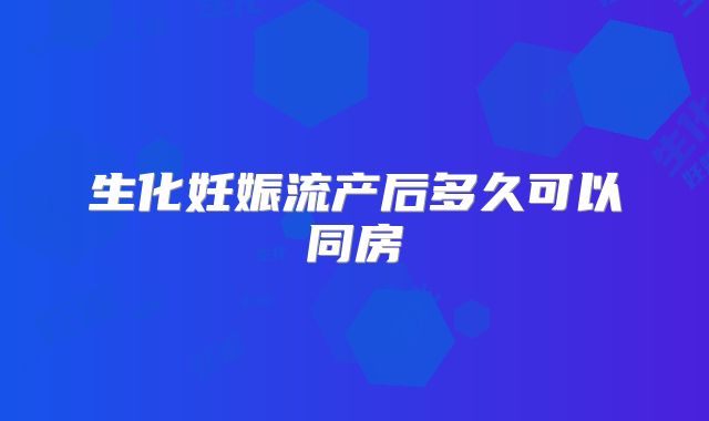 生化妊娠流产后多久可以同房