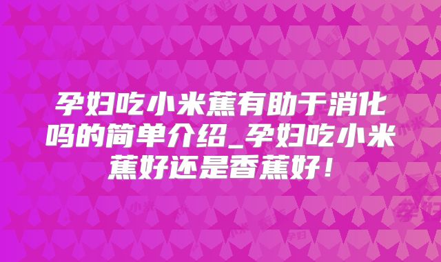 孕妇吃小米蕉有助于消化吗的简单介绍_孕妇吃小米蕉好还是香蕉好！