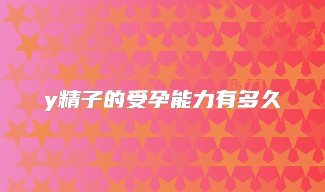 y精子的受孕能力有多久