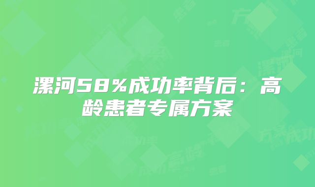 漯河58%成功率背后：高龄患者专属方案