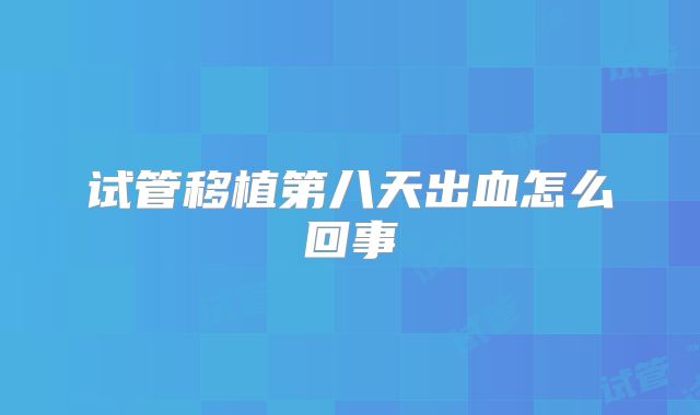 试管移植第八天出血怎么回事