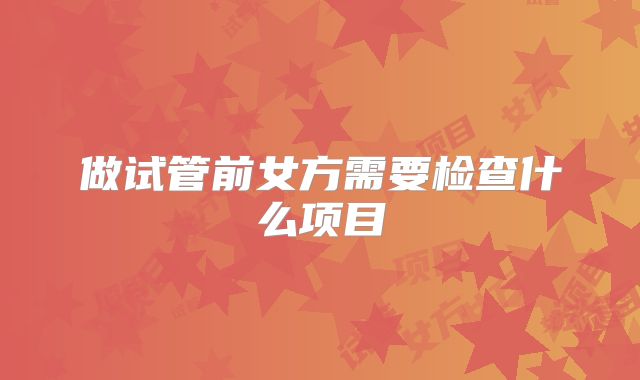 做试管前女方需要检查什么项目