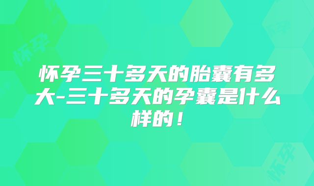 怀孕三十多天的胎囊有多大-三十多天的孕囊是什么样的！