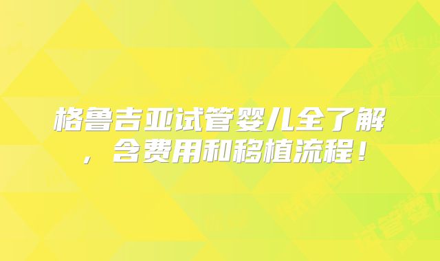 格鲁吉亚试管婴儿全了解，含费用和移植流程！