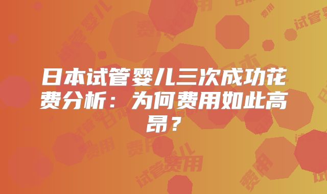 日本试管婴儿三次成功花费分析：为何费用如此高昂？
