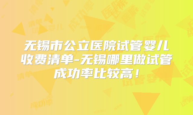无锡市公立医院试管婴儿收费清单-无锡哪里做试管成功率比较高！