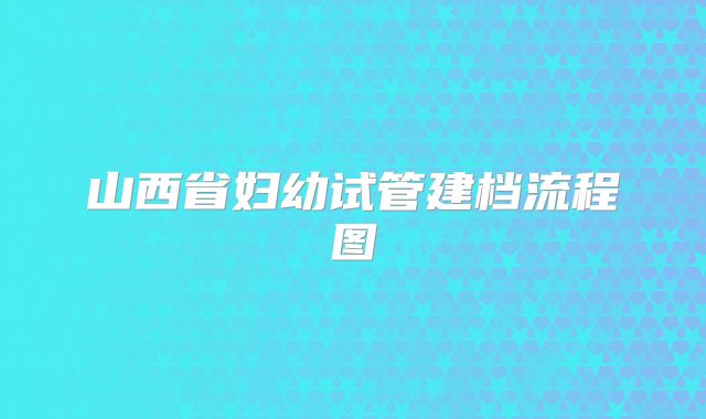 山西省妇幼试管建档流程图