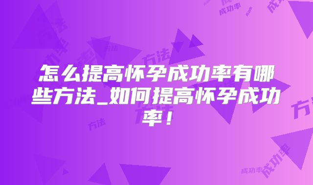 怎么提高怀孕成功率有哪些方法_如何提高怀孕成功率！