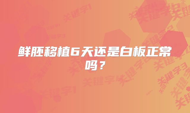 鲜胚移植6天还是白板正常吗？