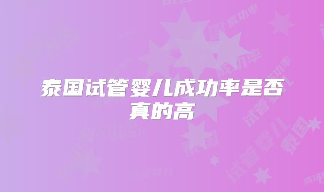 泰国试管婴儿成功率是否真的高