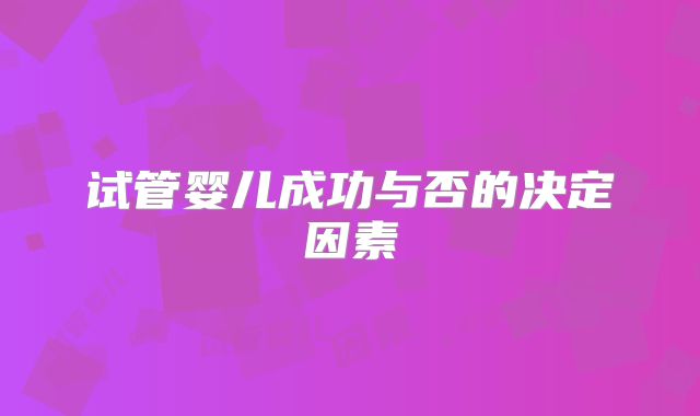 试管婴儿成功与否的决定因素