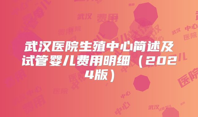 武汉医院生殖中心简述及试管婴儿费用明细（2024版）