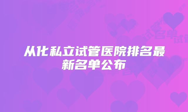 从化私立试管医院排名最新名单公布