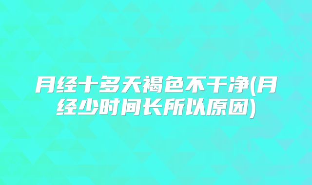 月经十多天褐色不干净(月经少时间长所以原因)