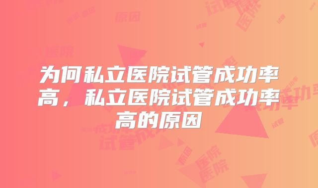 为何私立医院试管成功率高，私立医院试管成功率高的原因