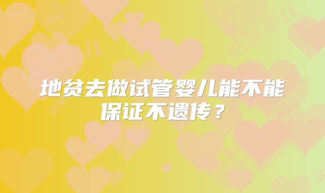 地贫去做试管婴儿能不能保证不遗传？