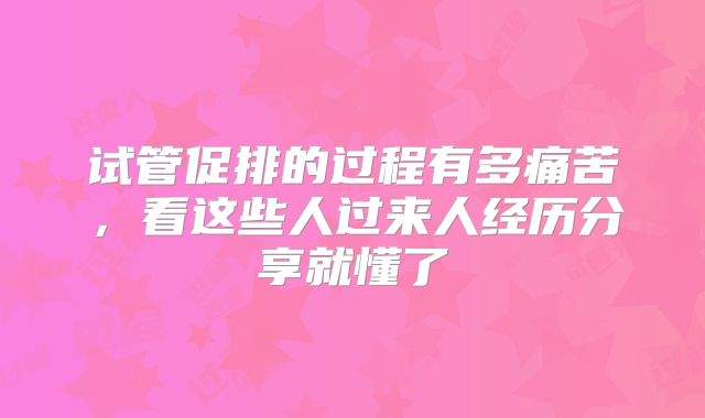 试管促排的过程有多痛苦，看这些人过来人经历分享就懂了