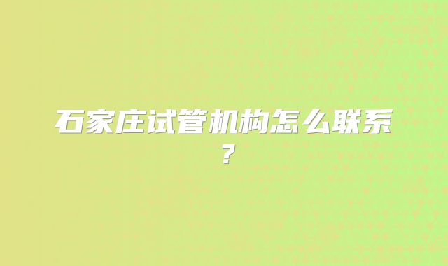 石家庄试管机构怎么联系?