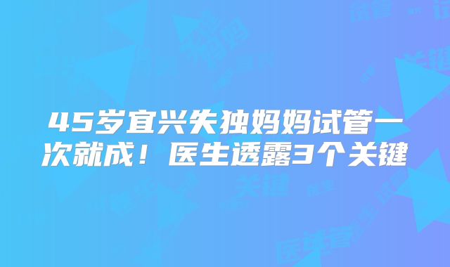 45岁宜兴失独妈妈试管一次就成！医生透露3个关键