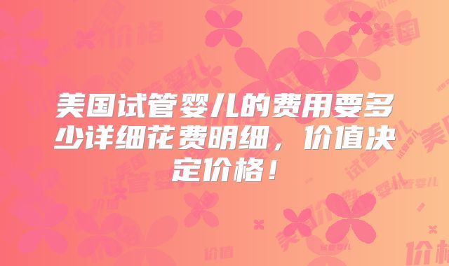 美国试管婴儿的费用要多少详细花费明细，价值决定价格！