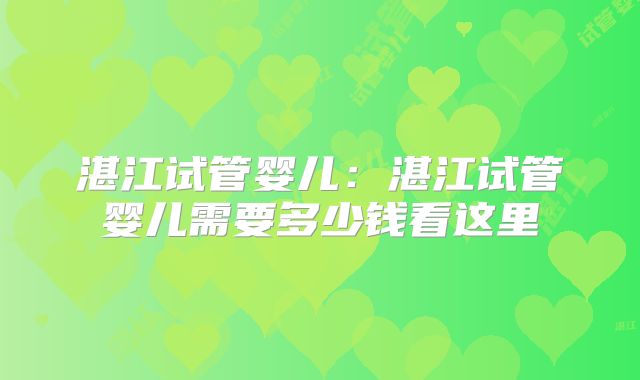 湛江试管婴儿：湛江试管婴儿需要多少钱看这里