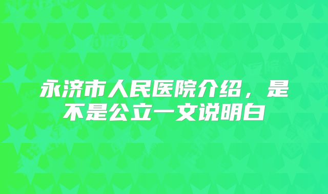 永济市人民医院介绍,是不是公立一文说明白