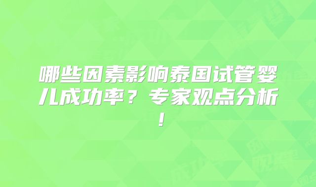 哪些因素影响泰国试管婴儿成功率？专家观点分析！