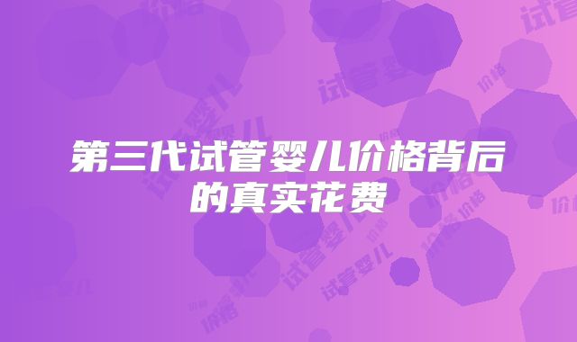 第三代试管婴儿价格背后的真实花费